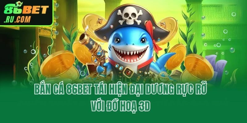 Bắn cá 86bet tái hiện đại dương rực rỡ với đồ hoạ 3D
