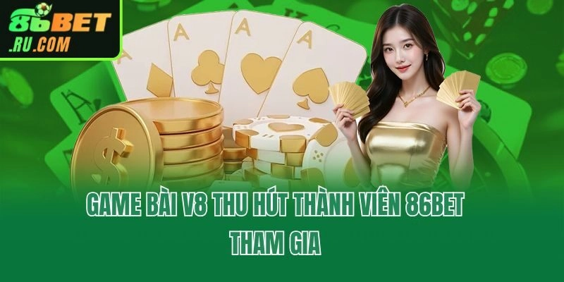 Game bài V8 thu hút thành viên 86bet tham gia