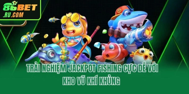 Trải nghiệm Jackpot Fishing cực dễ với kho vũ khí khủng 