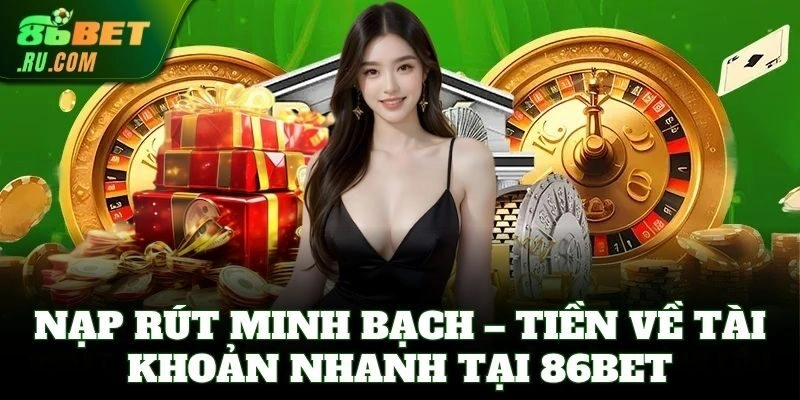 Nạp rút minh bạch – tiền về tài khoản nhanh tại 86Bet